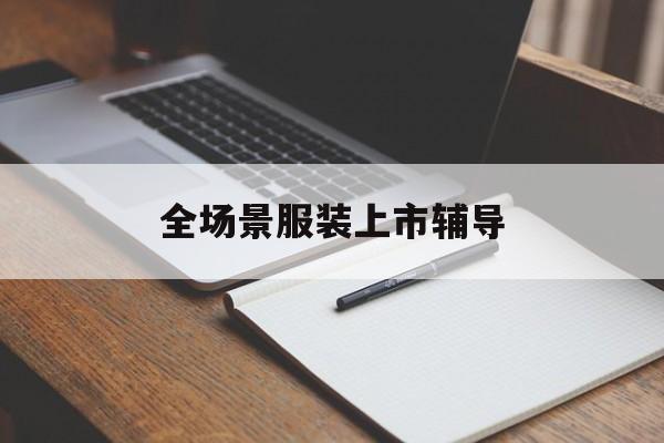 安顺市全场景服装上市辅导(服装怎么样打造场景化)