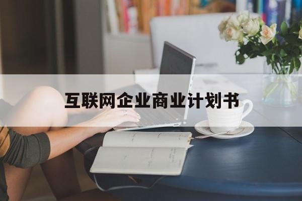 安顺市互联网企业商业计划书(互联网行业商业计划书侧重点)