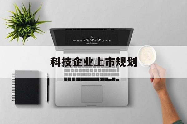 安顺市科技企业上市规划(大型科技企业 上市)